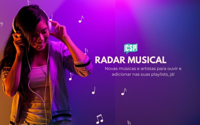 Radar Musical CSP: Novas músicas e artistas para ouvir e adicionar nas suas playlists, já!